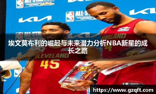 埃文莫布利的崛起与未来潜力分析NBA新星的成长之路