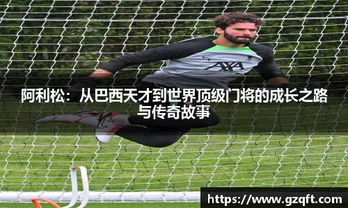 阿利松：从巴西天才到世界顶级门将的成长之路与传奇故事