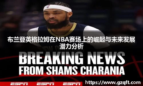 布兰登英格拉姆在NBA赛场上的崛起与未来发展潜力分析