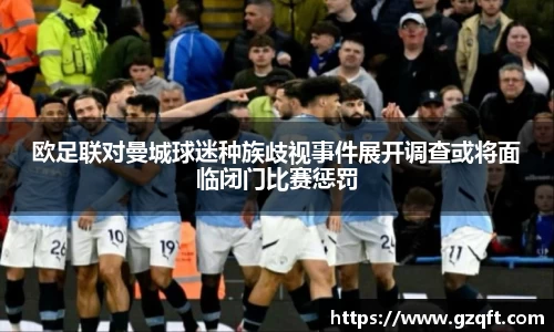 欧足联对曼城球迷种族歧视事件展开调查或将面临闭门比赛惩罚