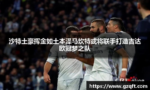 沙特土豪挥金如土本泽马坎特或将联手打造吉达欧冠梦之队