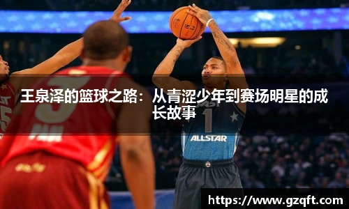 王泉泽的篮球之路：从青涩少年到赛场明星的成长故事
